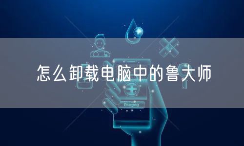 怎么卸载电脑中的鲁大师