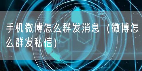 手机微博怎么群发消息（微博怎么群发私信）