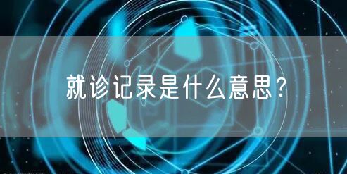 就诊记录是什么意思？