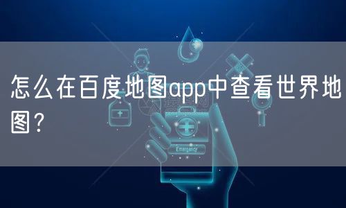 怎么在百度地图app中查看世界地图？
