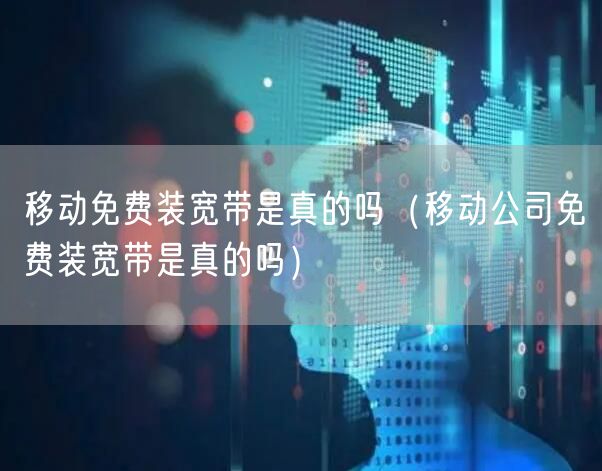 移动免费装宽带是真的吗（移动公司免费装宽带是真的吗）