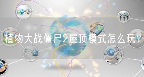 植物大战僵尸2屋顶模式怎么玩？