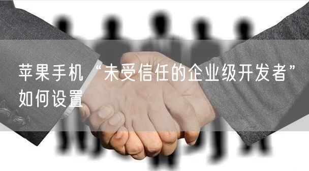 苹果手机“未受信任的企业级开发者”如何设置