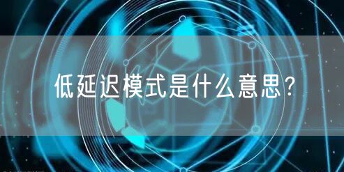 低延迟模式是什么意思？