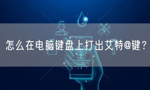 怎么在电脑键盘上打出艾特@键？