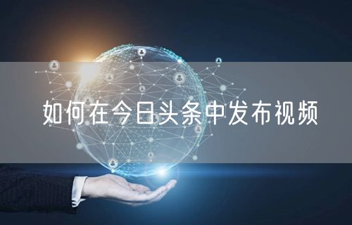 如何在今日头条中发布视频