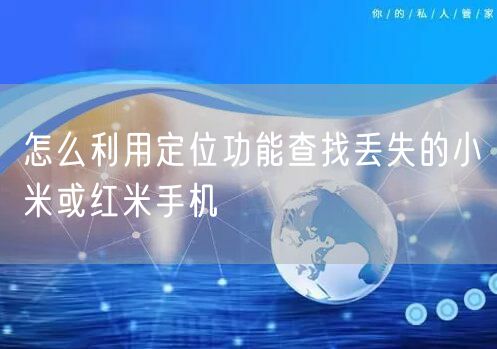 怎么利用定位功能查找丢失的小米或红米手机