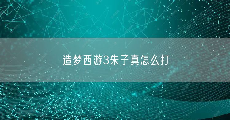 造梦西游3朱子真怎么打