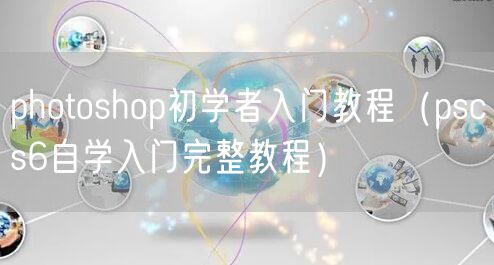photoshop初学者入门教程（pscs6自学入门完整教程）