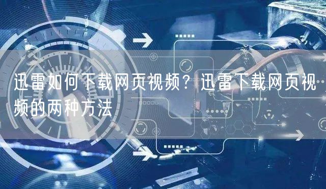 迅雷如何下载网页视频？迅雷下载网页视频的两种方法