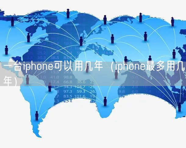 一台iphone可以用几年（iphone最多用几年）