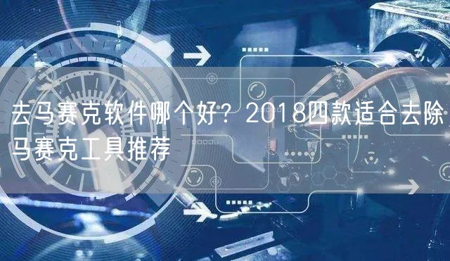 去马赛克软件哪个好？2018四款适合去除马赛克工具推荐