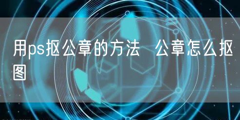 用ps抠公章的方法  公章怎么抠图