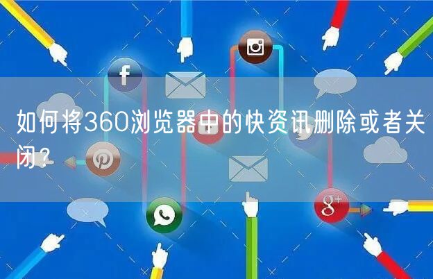 如何将360浏览器中的快资讯删除或者关闭？