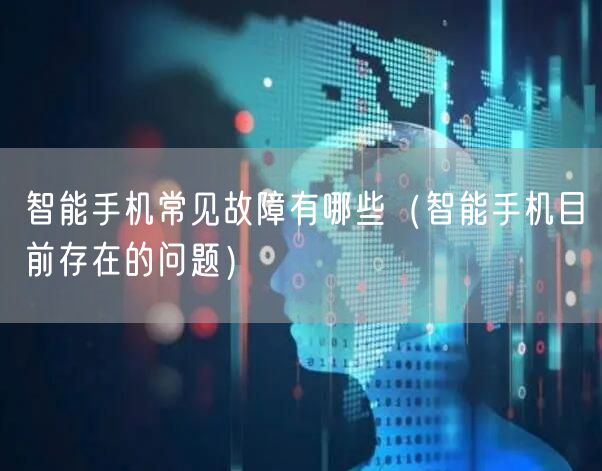 智能手机常见故障有哪些（智能手机目前存在的问题）