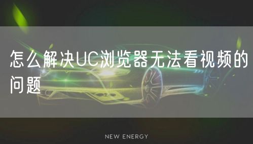 怎么解决UC浏览器无法看视频的问题