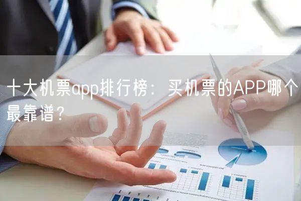 十大机票app排行榜：买机票的APP哪个最靠谱？