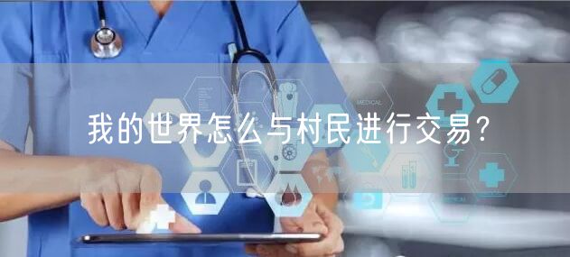 我的世界怎么与村民进行交易？