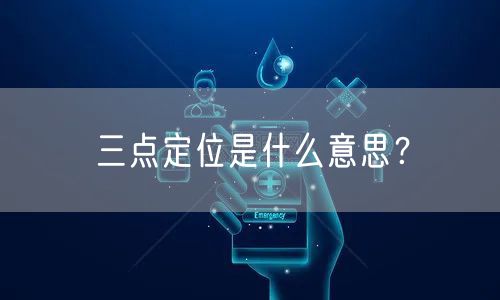 三点定位是什么意思？