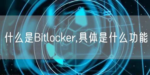 什么是Bitlocker,具体是什么功能