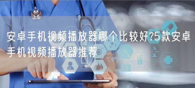 安卓手机视频播放器哪个比较好?5款安卓手机视频播放器推荐