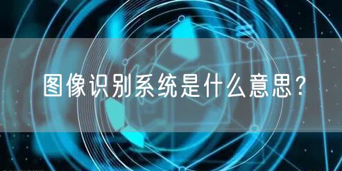 图像识别系统是什么意思？