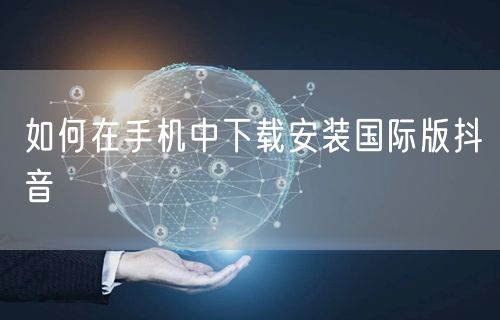 如何在手机中下载安装国际版抖音