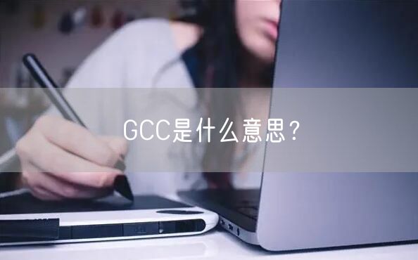 GCC是什么意思？
