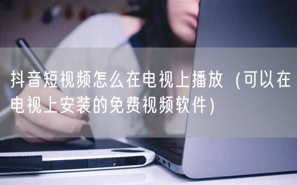 抖音短视频怎么在电视上播放（可以在电视上安装的免费视频软件）