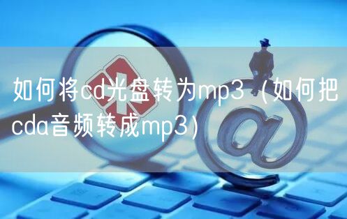 如何将cd光盘转为mp3（如何把cda音频转成mp3）