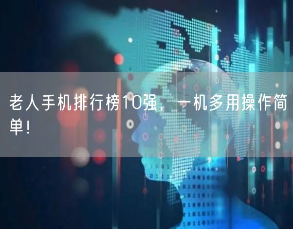老人手机排行榜10强，一机多用操作简单！
