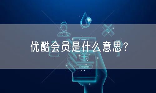 优酷会员是什么意思？