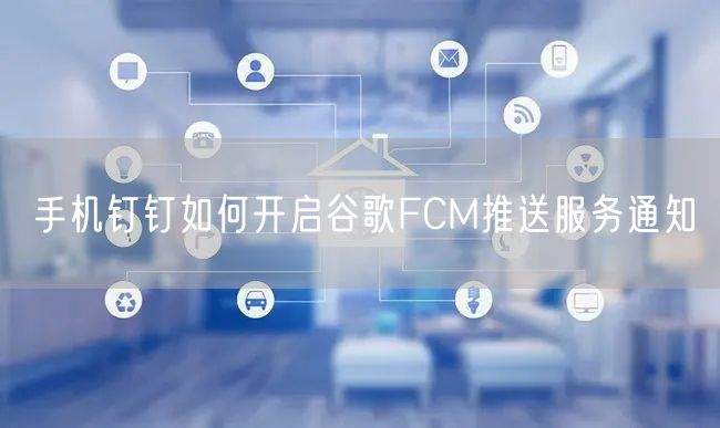 手机钉钉如何开启谷歌FCM推送服务通知