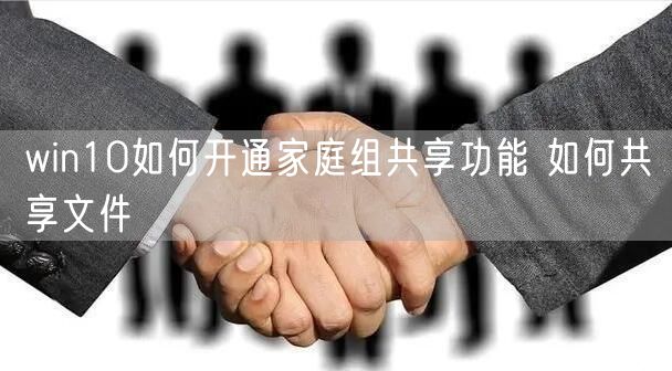 win10如何开通家庭组共享功能 如何共享文件