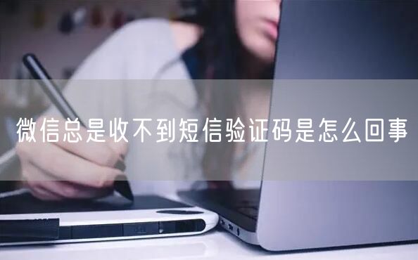 微信总是收不到短信验证码是怎么回事