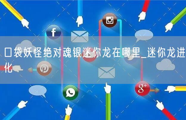 口袋妖怪绝对魂银迷你龙在哪里_迷你龙进化
