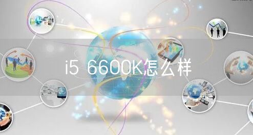 i5 6600K怎么样