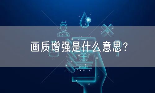 画质增强是什么意思？
