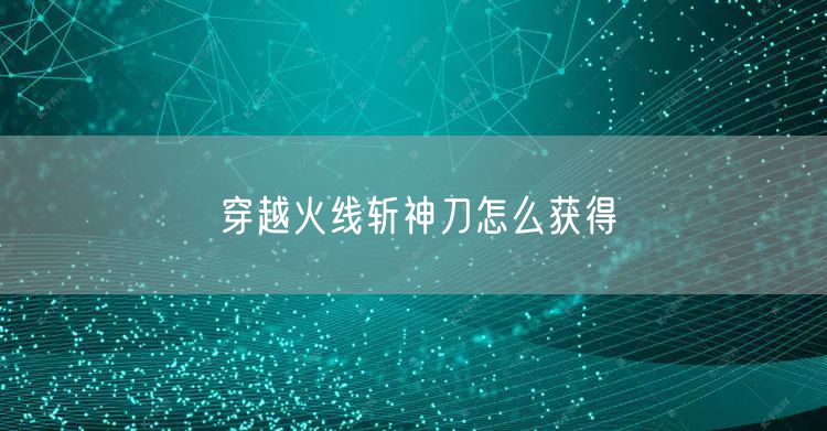 穿越火线斩神刀怎么获得