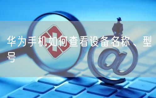 华为手机如何查看设备名称、型号