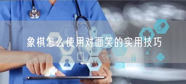 象棋怎么使用对面笑的实用技巧