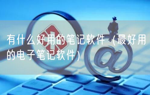 有什么好用的笔记软件（最好用的电子笔记软件）