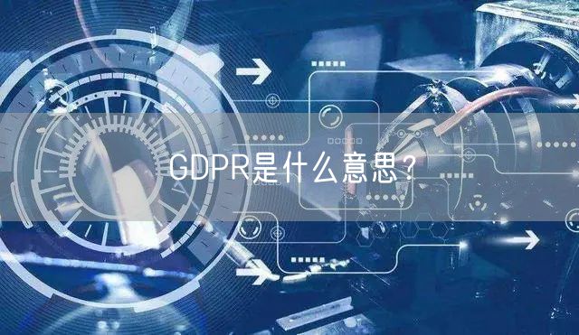 GDPR是什么意思？