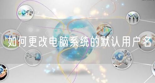 如何更改电脑系统的默认用户名
