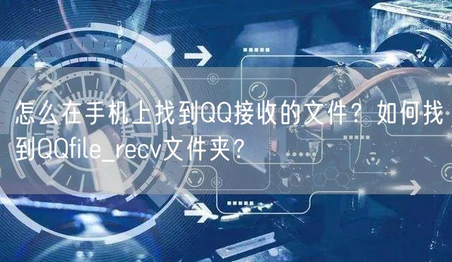 怎么在手机上找到QQ接收的文件？如何找到QQfile_recv文件夹？