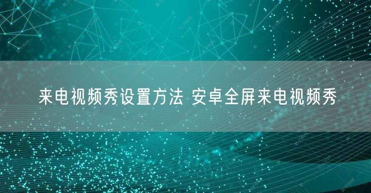 来电视频秀设置方法 安卓全屏来电视频秀