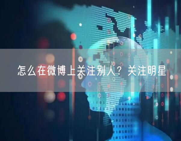 怎么在微博上关注别人？关注明星