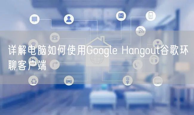 详解电脑如何使用Google Hangout谷歌环聊客户端