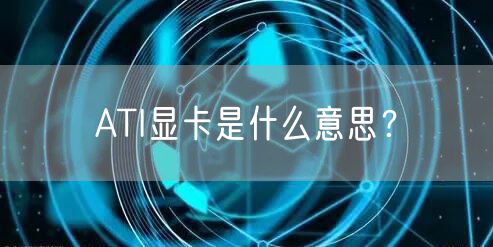 ATI显卡是什么意思？