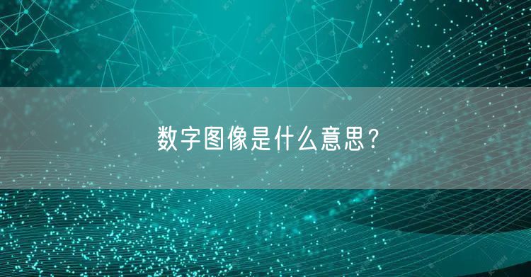 数字图像是什么意思？
